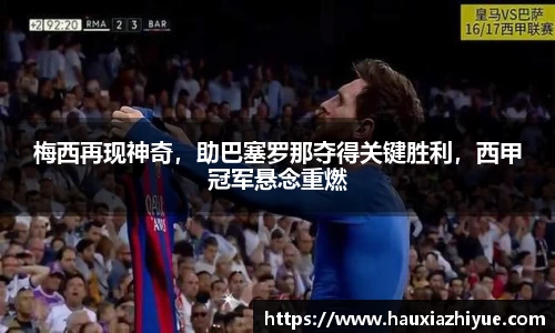 梅西再现神奇，助巴塞罗那夺得关键胜利，西甲冠军悬念重燃