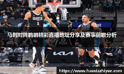马刺对阵鹈鹕精彩直播地址分享及赛事前瞻分析