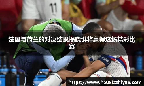 法国与荷兰的对决结果揭晓谁将赢得这场精彩比赛